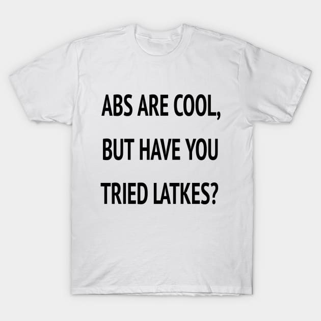 Abs Are Cool But Have You Tried Latkes Shirt| Funny Jewish Hanukkah T-Shirt by HuhWhatHeyWhoDat